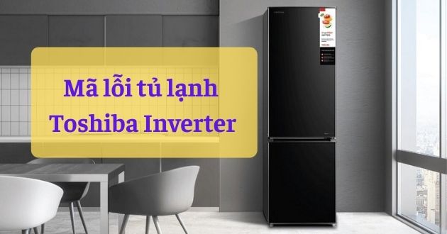 mã lỗi tủ lạnh Toshiba Inverter